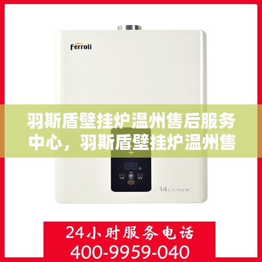 羽斯盾壁挂炉温州售后服务中心，羽斯盾壁挂炉温州售后服务中心，专业维修，贴心服务