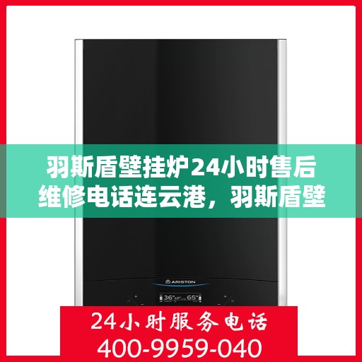 羽斯盾壁挂炉24小时售后维修电话连云港，羽斯盾壁挂炉连云港售后维修热线全天候服务，专业解决您的壁挂炉问题