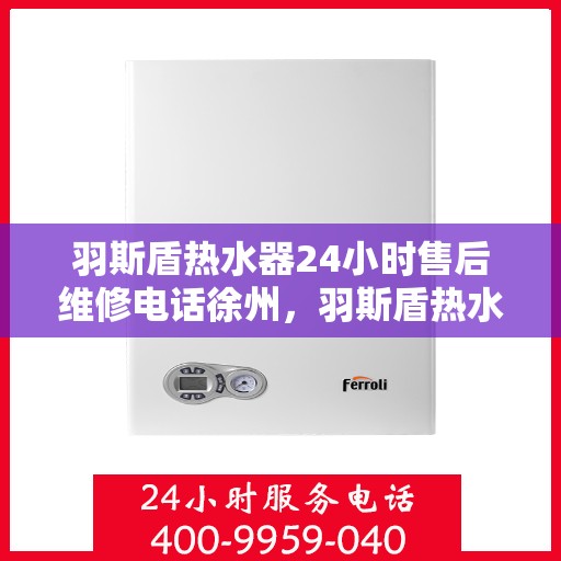 羽斯盾热水器24小时售后维修电话徐州，羽斯盾热水器徐州售后维修热线全天候服务，专业解决您的热水器问题