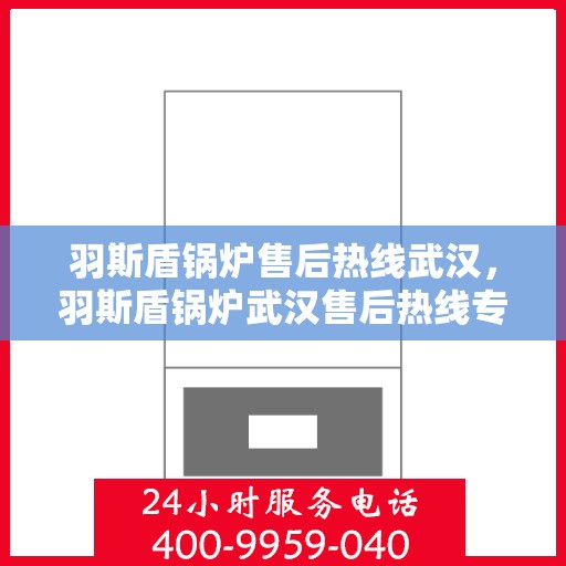 羽斯盾锅炉售后热线武汉，羽斯盾锅炉武汉售后热线专业服务启动