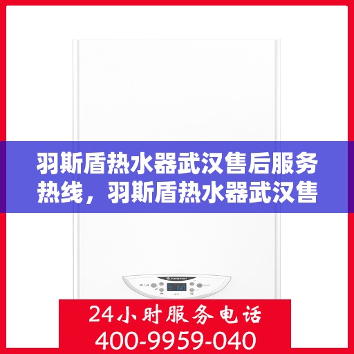羽斯盾热水器武汉售后服务热线，羽斯盾热水器武汉售后热线专业服务，解决您的热水难题