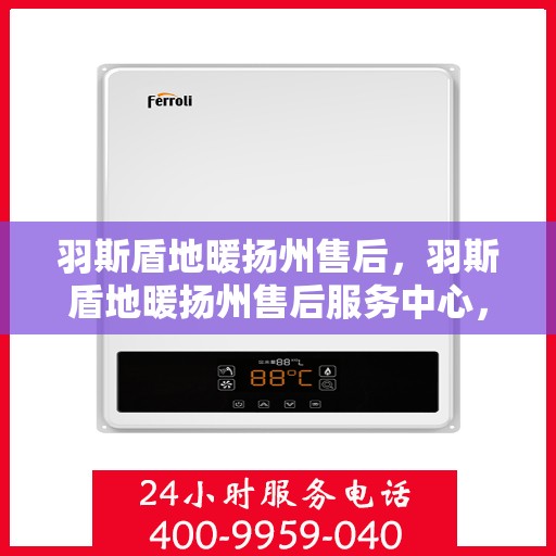 羽斯盾地暖扬州售后，羽斯盾地暖扬州售后服务中心，专业维修，贴心服务