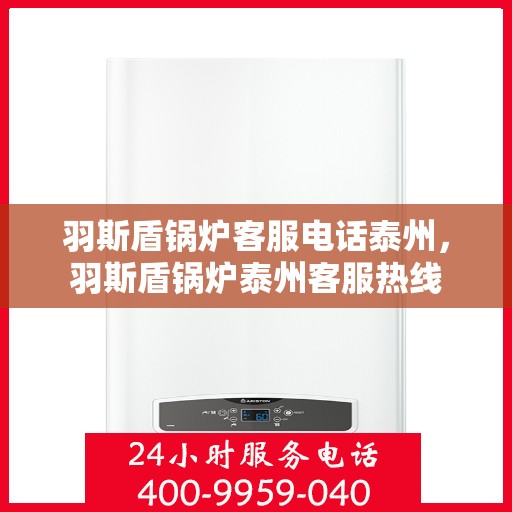 羽斯盾锅炉客服电话泰州，羽斯盾锅炉泰州客服热线