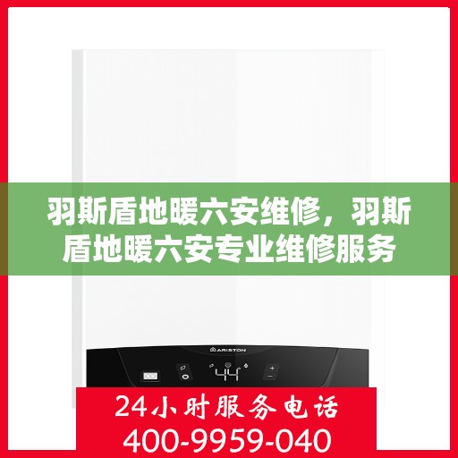 羽斯盾地暖六安维修，羽斯盾地暖六安专业维修服务