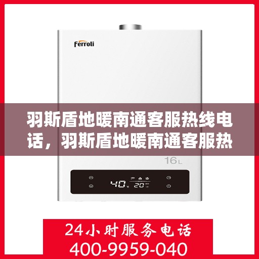 羽斯盾地暖南通客服热线电话，羽斯盾地暖南通客服热线详解，温暖您的居家生活一站式服务