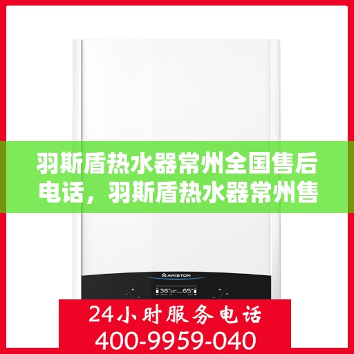 羽斯盾热水器常州全国售后电话，羽斯盾热水器常州售后全国服务热线电话