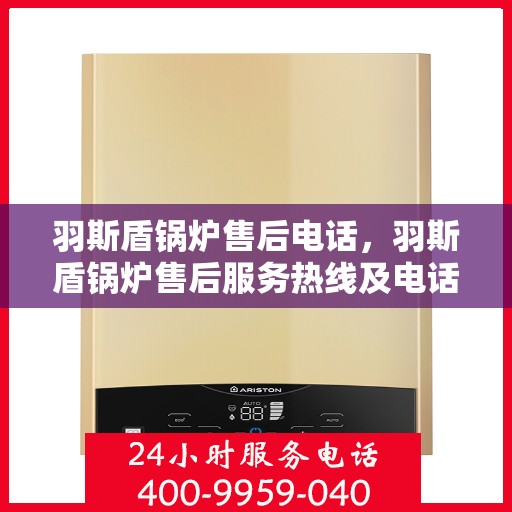 羽斯盾锅炉售后电话，羽斯盾锅炉售后服务热线及电话支持指南