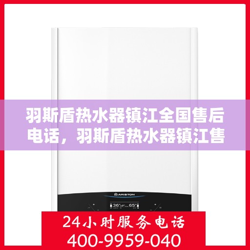 羽斯盾热水器镇江全国售后电话，羽斯盾热水器镇江售后全国服务热线电话公布