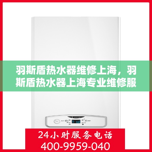 羽斯盾热水器维修上海，羽斯盾热水器上海专业维修服务