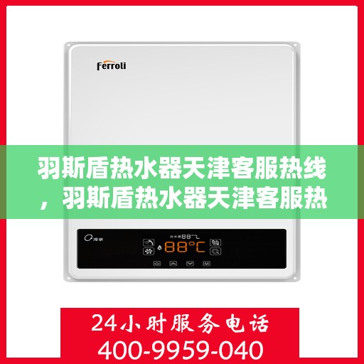 羽斯盾热水器天津客服热线，羽斯盾热水器天津客服热线，专业支持与解决方案一站式服务点