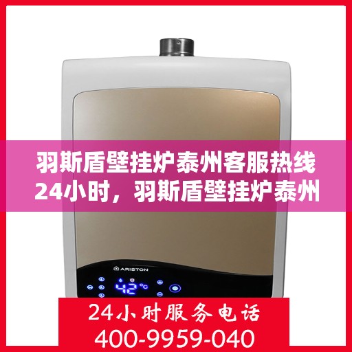 羽斯盾壁挂炉泰州客服热线24小时，羽斯盾壁挂炉泰州客服热线全天候服务，温暖您的生活