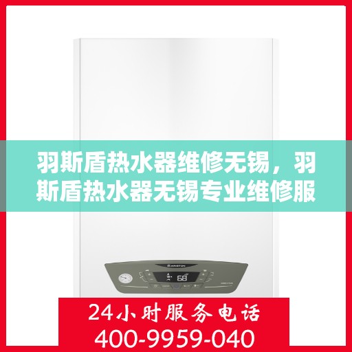 羽斯盾热水器维修无锡，羽斯盾热水器无锡专业维修服务