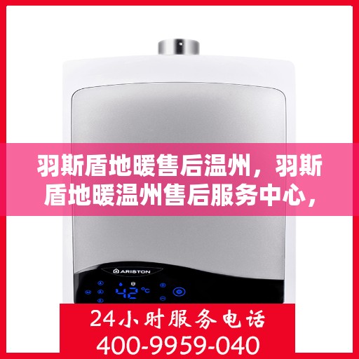 羽斯盾地暖售后温州，羽斯盾地暖温州售后服务中心，专业、高效的售后服务体验