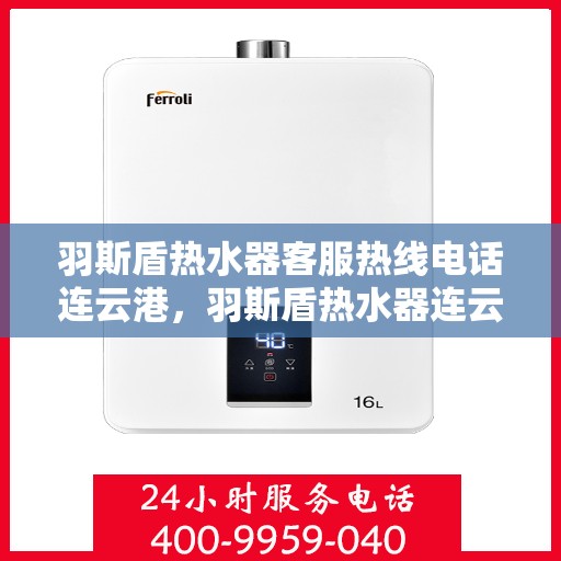 羽斯盾热水器客服热线电话连云港，羽斯盾热水器连云港客服热线电话