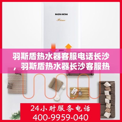 羽斯盾热水器客服电话长沙，羽斯盾热水器长沙客服热线及售后服务电话号码