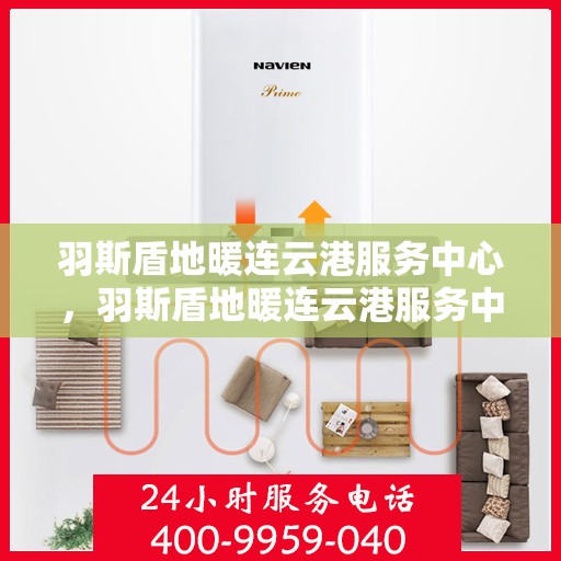 羽斯盾地暖连云港服务中心，羽斯盾地暖连云港服务中心，专业温暖，为您打造舒适家居