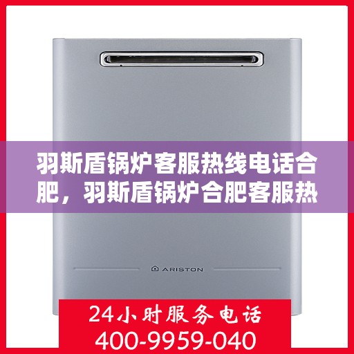 羽斯盾锅炉客服热线电话合肥，羽斯盾锅炉合肥客服热线电话，专业解答，贴心服务