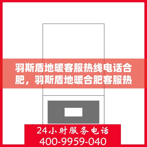 羽斯盾地暖客服热线电话合肥，羽斯盾地暖合肥客服热线电话详解