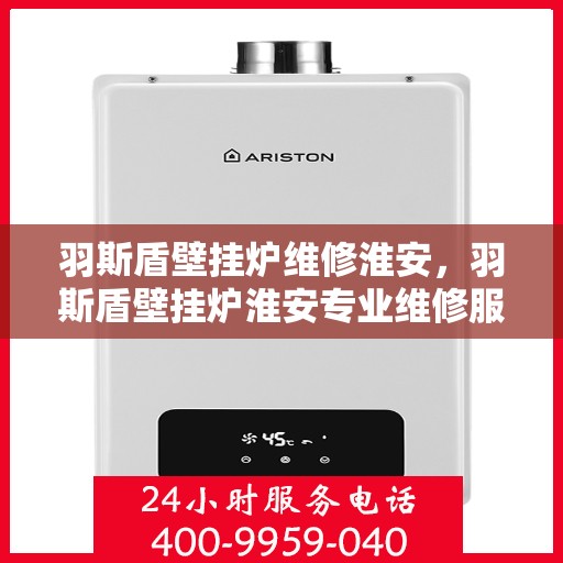 羽斯盾壁挂炉维修淮安，羽斯盾壁挂炉淮安专业维修服务