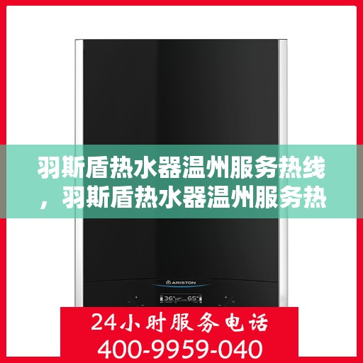 羽斯盾热水器温州服务热线，羽斯盾热水器温州服务热线，专业售后，温暖您的生活