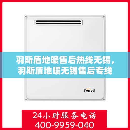 羽斯盾地暖售后热线无锡，羽斯盾地暖无锡售后专线