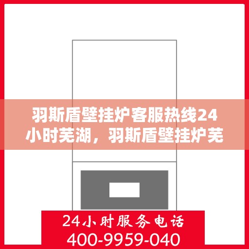 羽斯盾壁挂炉客服热线24小时芜湖，羽斯盾壁挂炉芜湖全天候客服热线，专业解答，温暖服务不间断