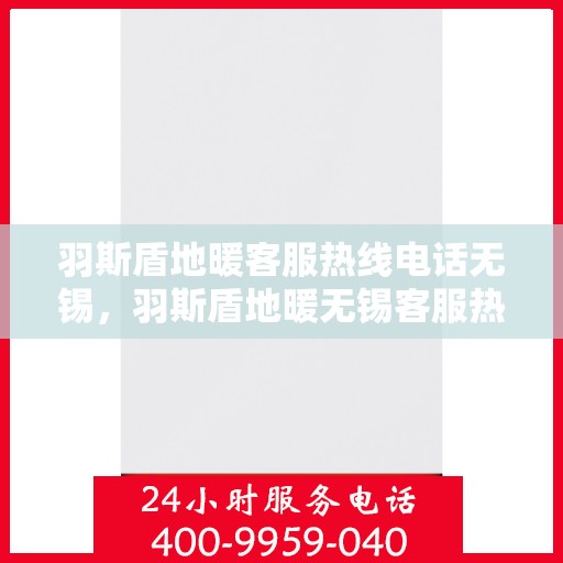 羽斯盾地暖客服热线电话无锡，羽斯盾地暖无锡客服热线电话，专业解答，温暖您的生活