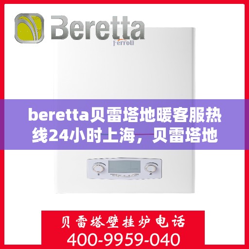 beretta贝雷塔地暖客服热线24小时上海，贝雷塔地暖上海24小时客服热线全攻略