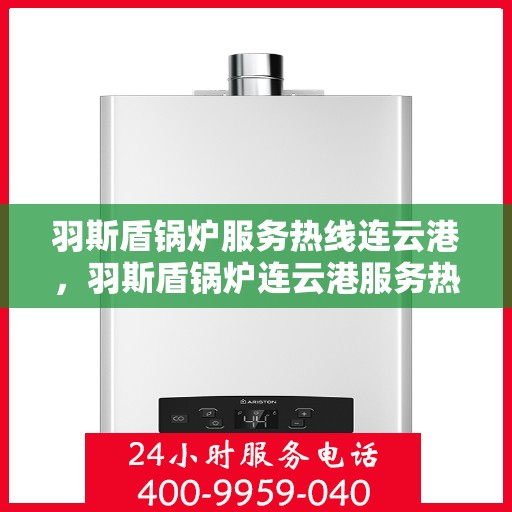 羽斯盾锅炉服务热线连云港，羽斯盾锅炉连云港服务热线专业维护您的热力安全