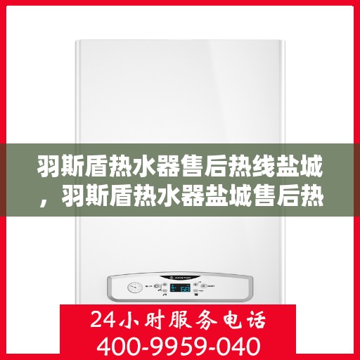 羽斯盾热水器售后热线盐城，羽斯盾热水器盐城售后热线专业服务