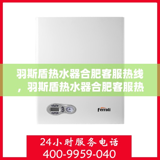 羽斯盾热水器合肥客服热线，羽斯盾热水器合肥客服热线，专业解答，贴心服务