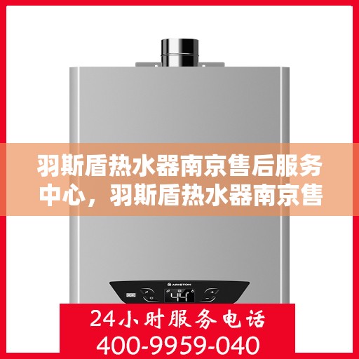 羽斯盾热水器南京售后服务中心，羽斯盾热水器南京售后服务中心，专业维修，贴心服务