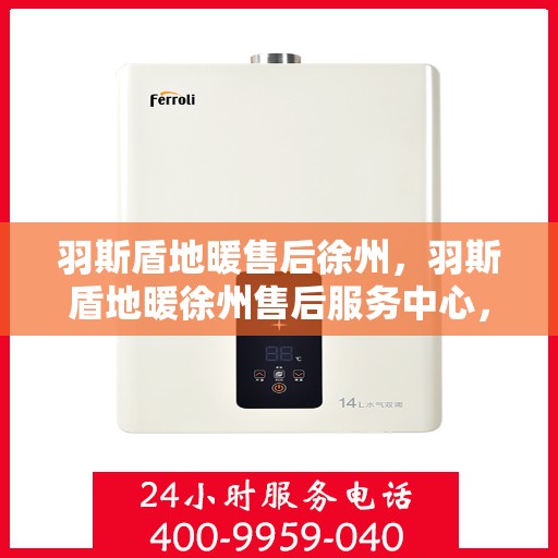 羽斯盾地暖售后徐州，羽斯盾地暖徐州售后服务中心，专业维修，贴心服务