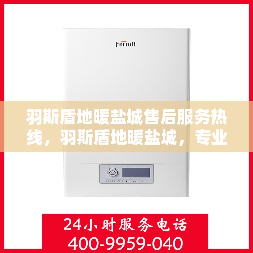 羽斯盾地暖盐城售后服务热线，羽斯盾地暖盐城，专业售后服务热线，温暖您的生活