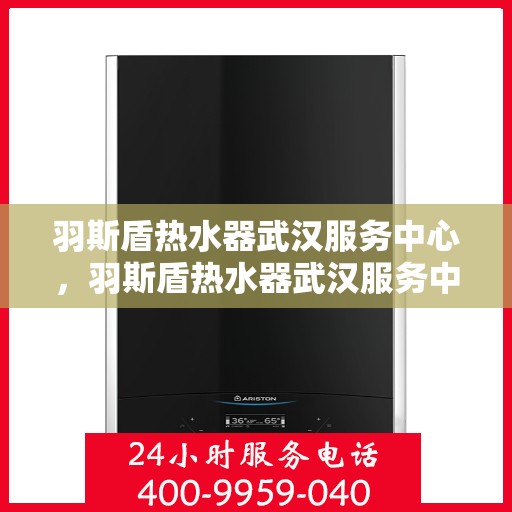 羽斯盾热水器武汉服务中心，羽斯盾热水器武汉服务中心，专业维修与优质服务并行