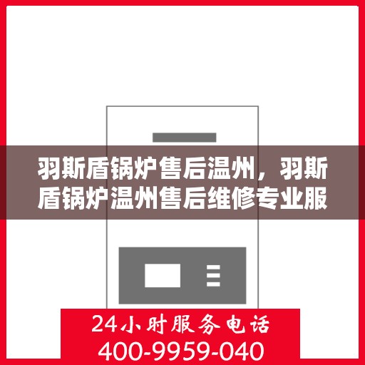羽斯盾锅炉售后温州，羽斯盾锅炉温州售后维修专业服务