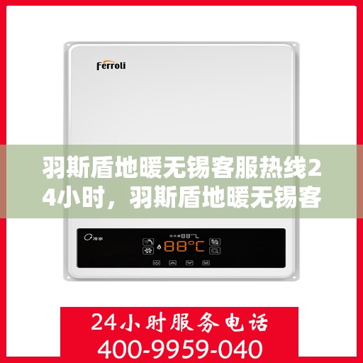 羽斯盾地暖无锡客服热线24小时，羽斯盾地暖无锡客服热线全天候服务，温暖无忧！