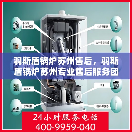 羽斯盾锅炉苏州售后，羽斯盾锅炉苏州专业售后服务团队，为您提供全方位解决方案