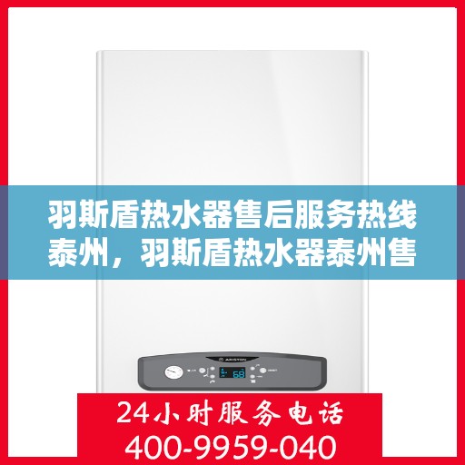 羽斯盾热水器售后服务热线泰州，羽斯盾热水器泰州售后服务热线，专业解决您的热水器问题