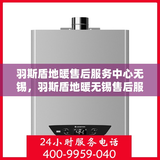 羽斯盾地暖售后服务中心无锡，羽斯盾地暖无锡售后服务中心，专业维修，贴心服务