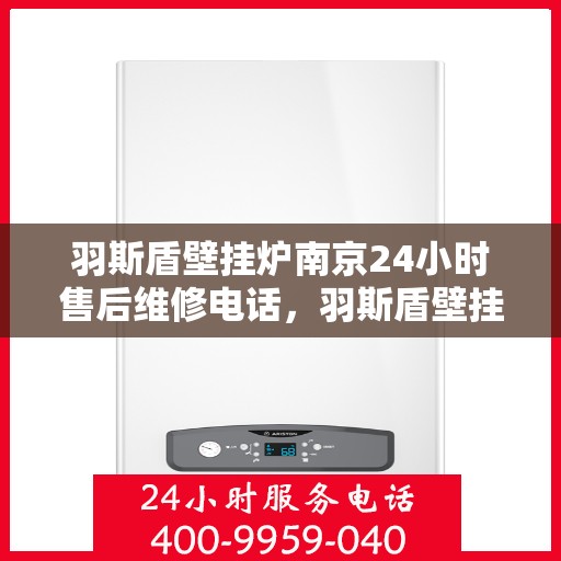 羽斯盾壁挂炉南京24小时售后维修电话，羽斯盾壁挂炉南京全天候售后维修服务热线