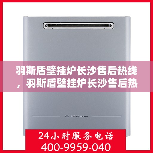 羽斯盾壁挂炉长沙售后热线，羽斯盾壁挂炉长沙售后热线，专业维修服务及咨询热线
