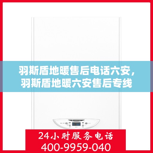 羽斯盾地暖售后电话六安，羽斯盾地暖六安售后专线