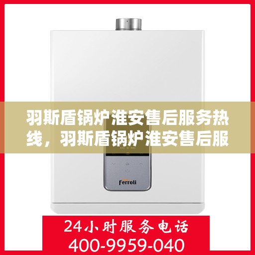 羽斯盾锅炉淮安售后服务热线，羽斯盾锅炉淮安售后服务热线，专业团队为您提供全方位服务保障