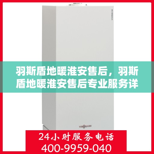 羽斯盾地暖淮安售后，羽斯盾地暖淮安售后专业服务详解