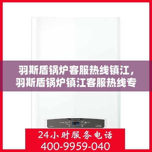 羽斯盾锅炉客服热线镇江，羽斯盾锅炉镇江客服热线专线