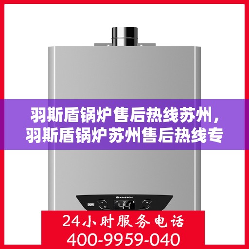 羽斯盾锅炉售后热线苏州，羽斯盾锅炉苏州售后热线专业服务