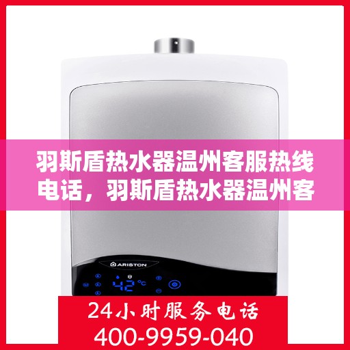 羽斯盾热水器温州客服热线电话，羽斯盾热水器温州客服热线详解，专业售后，温暖您的生活