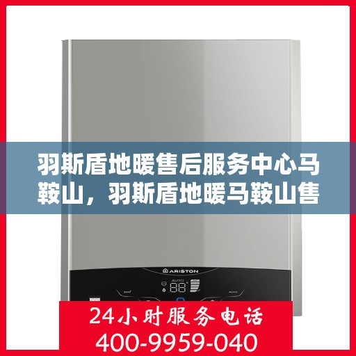 羽斯盾地暖售后服务中心马鞍山，羽斯盾地暖马鞍山售后服务中心，专业维修，贴心服务