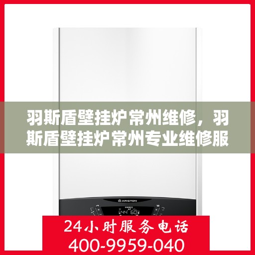 羽斯盾壁挂炉常州维修，羽斯盾壁挂炉常州专业维修服务